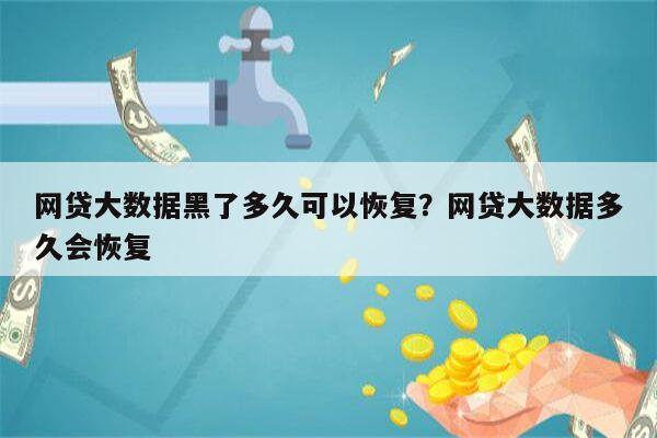 网贷大数据黑了多久可以恢复?网贷大数据多久会恢复