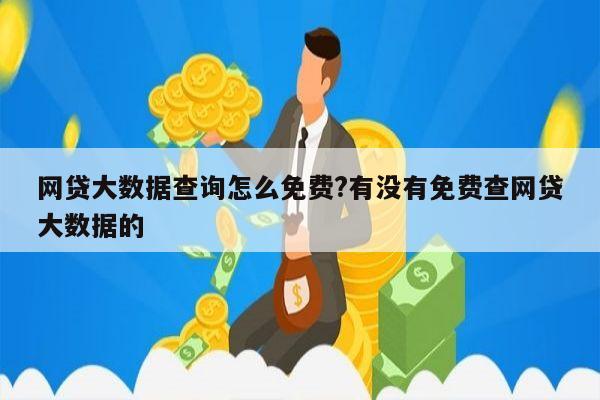 网贷大数据查询怎么免费?有没有免费查网贷大数据的