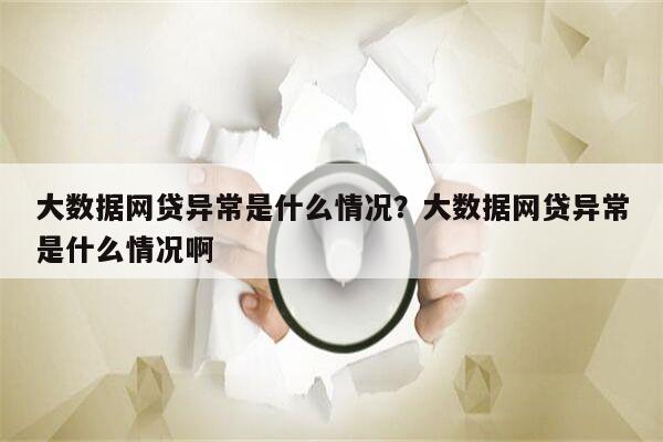 大数据网贷异常是什么情况?大数据网贷异常是什么情况啊