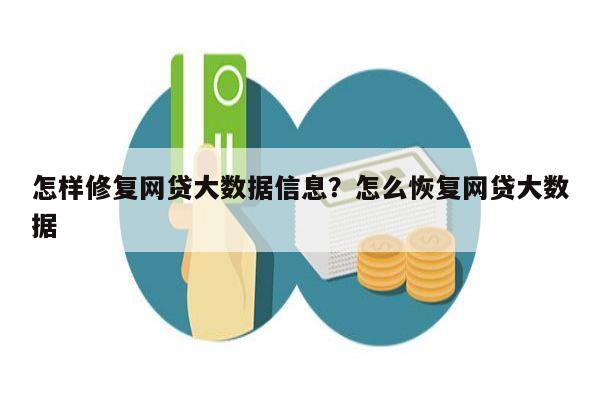 怎样修复网贷大数据信息?怎么恢复网贷大数据