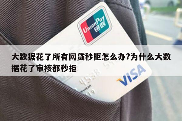 大数据花了所有网贷秒拒怎么办?为什么大数据花了审核都秒拒