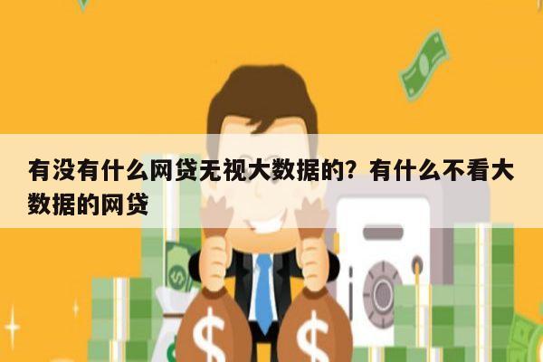 有没有什么网贷无视大数据的?有什么不看大数据的网贷