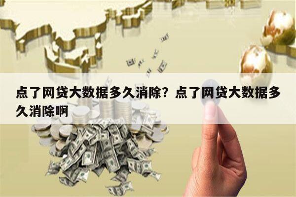 点了网贷大数据多久消除?点了网贷大数据多久消除啊