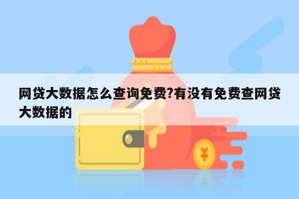 网贷大数据怎么查询免费?有没有免费查网贷大数据的