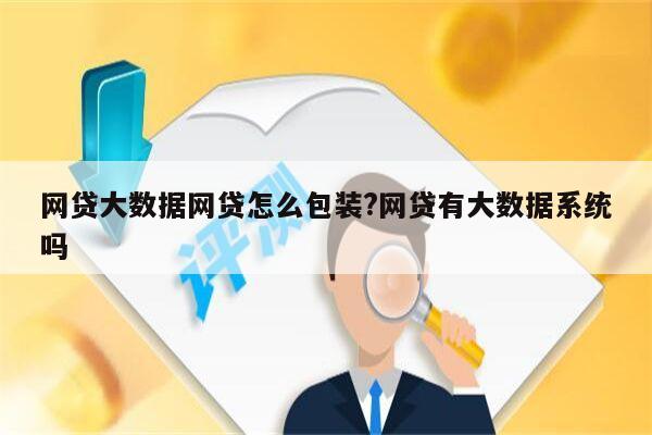 网贷大数据网贷怎么包装?网贷有大数据系统吗