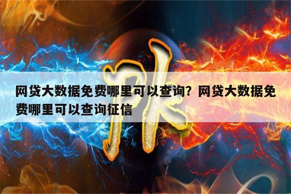 网贷大数据免费哪里可以查询?网贷大数据免费哪里可以查询征信