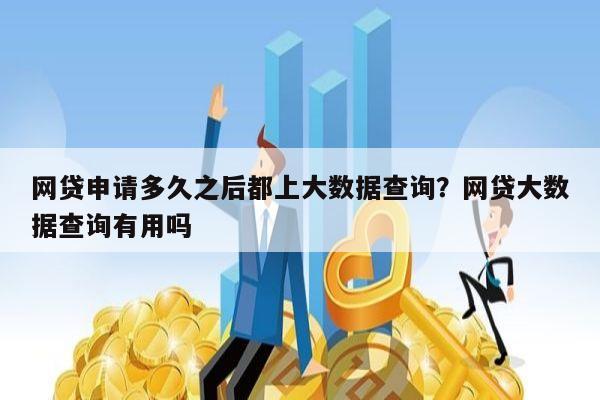 网贷申请多久之后都上大数据查询?网贷大数据查询有用吗