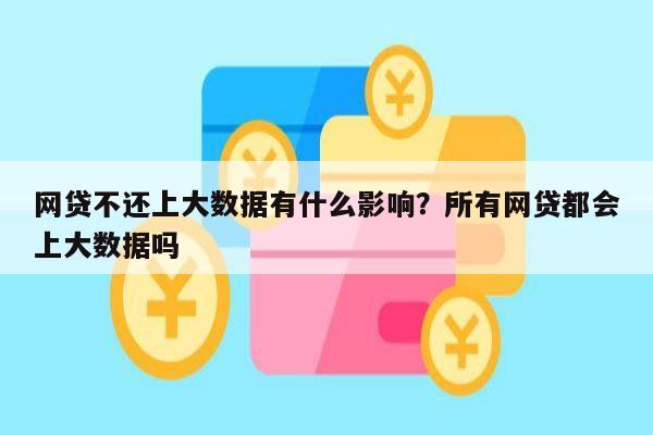 网贷不还上大数据有什么影响?所有网贷都会上大数据吗