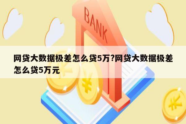 网贷大数据极差怎么贷5万?网贷大数据极差怎么贷5万元