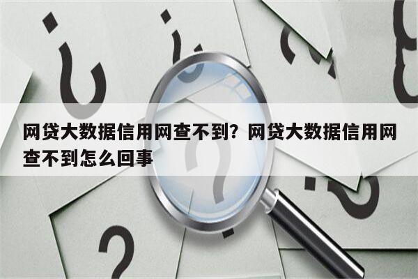 网贷大数据信用网查不到?网贷大数据信用网查不到怎么回事
