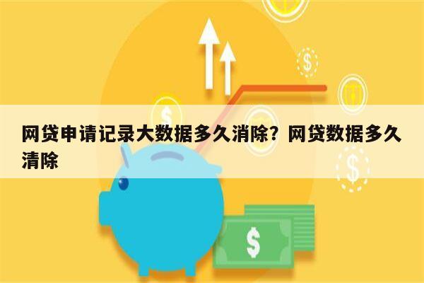 网贷申请记录大数据多久消除?网贷数据多久清除