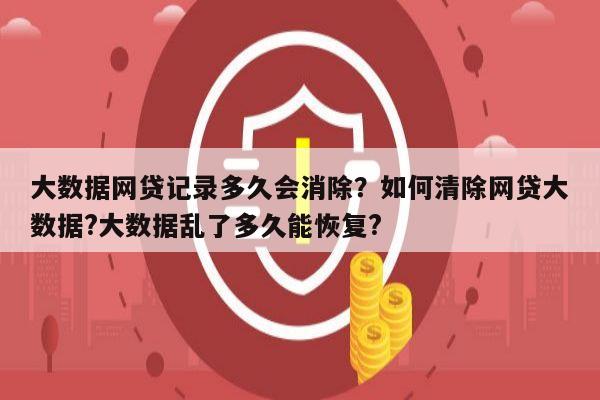 大数据网贷记录多久会消除?如何清除网贷大数据?大数据乱了多久能恢复?