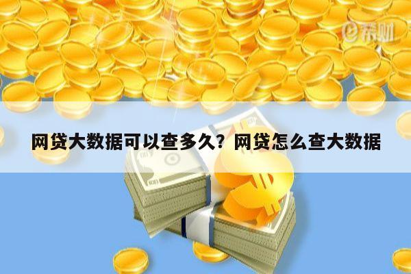 网贷大数据可以查多久?网贷怎么查大数据