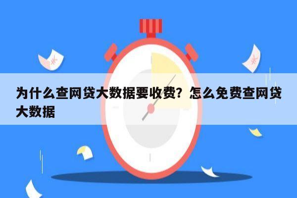 为什么查网贷大数据要收费？怎么免费查网贷大数据