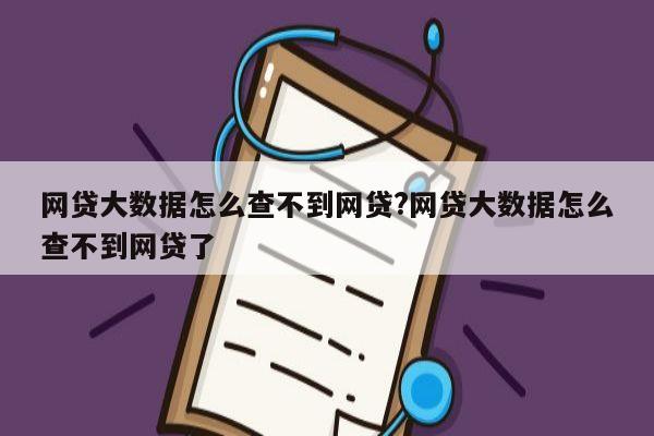 网贷大数据怎么查不到网贷?网贷大数据怎么查不到网贷了