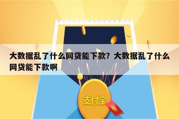 大数据乱了什么网贷能下款?大数据乱了什么网贷能下款啊
