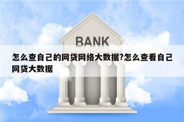 怎么查自己的网贷网络大数据?怎么查看自己网贷大数据
