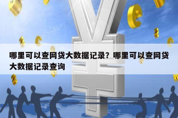 哪里可以查网贷大数据记录?哪里可以查网贷大数据记录查询
