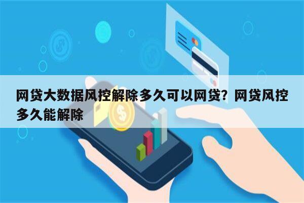 网贷大数据风控解除多久可以网贷?网贷风控多久能解除