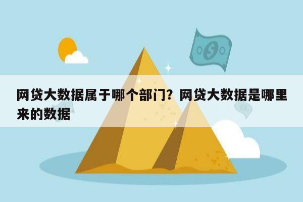 网贷大数据属于哪个部门?网贷大数据是哪里来的数据