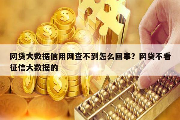 网贷大数据信用网查不到怎么回事?网贷不看征信大数据的