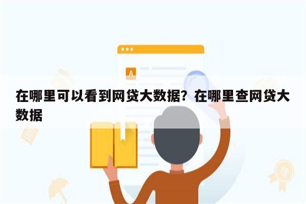 在哪里可以看到网贷大数据？在哪里查网贷大数据
