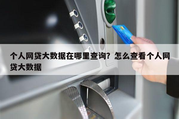 个人网贷大数据在哪里查询?怎么查看个人网贷大数据