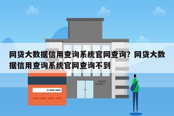 网贷大数据信用查询系统官网查询?网贷大数据信用查询系统官网查询不到