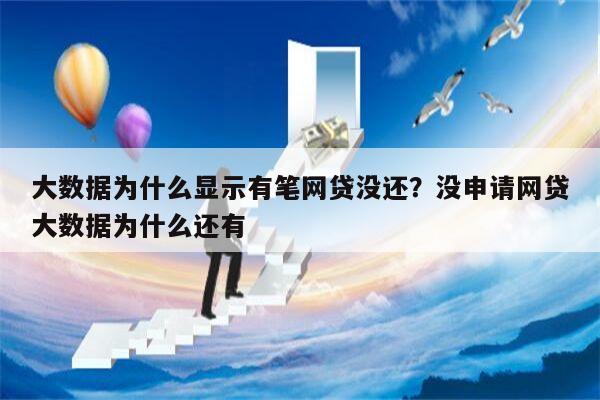 大数据为什么显示有笔网贷没还？没申请网贷大数据为什么还有