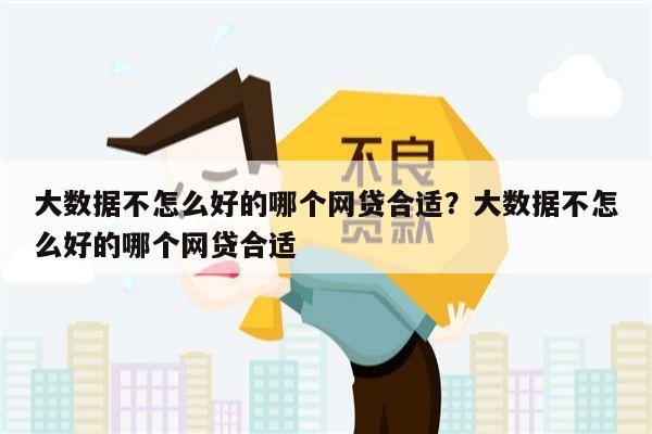 大数据不怎么好的哪个网贷合适?大数据不怎么好的哪个网贷合适