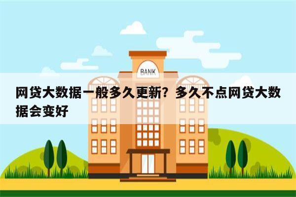 网贷大数据一般多久更新?多久不点网贷大数据会变好