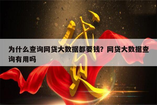 为什么查询网贷大数据都要钱？网贷大数据查询有用吗