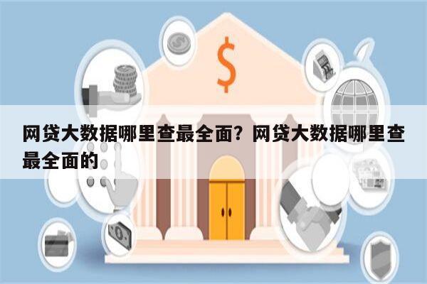网贷大数据哪里查最全面?网贷大数据哪里查最全面的