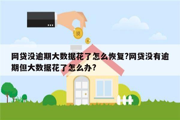 网贷没逾期大数据花了怎么恢复?网贷没有逾期但大数据花了怎么办?