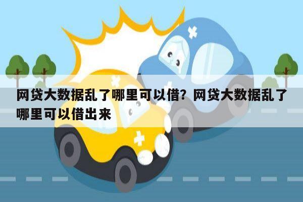 网贷大数据乱了哪里可以借?网贷大数据乱了哪里可以借出来