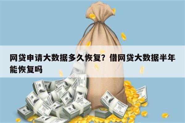 网贷申请大数据多久恢复?借网贷大数据半年能恢复吗