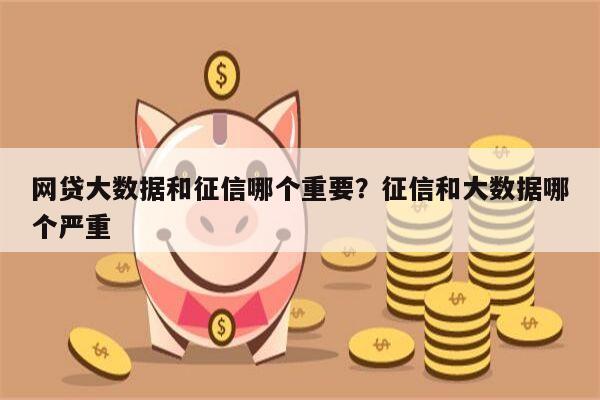 网贷大数据和征信哪个重要?征信和大数据哪个严重