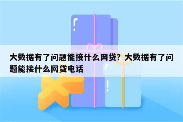 大数据有了问题能接什么网贷?大数据有了问题能接什么网贷电话