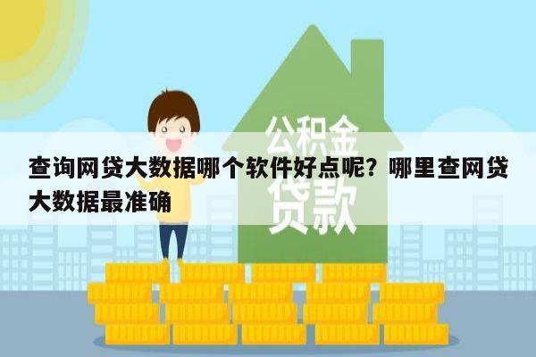 查询网贷大数据哪个软件好点呢?哪里查网贷大数据最准确