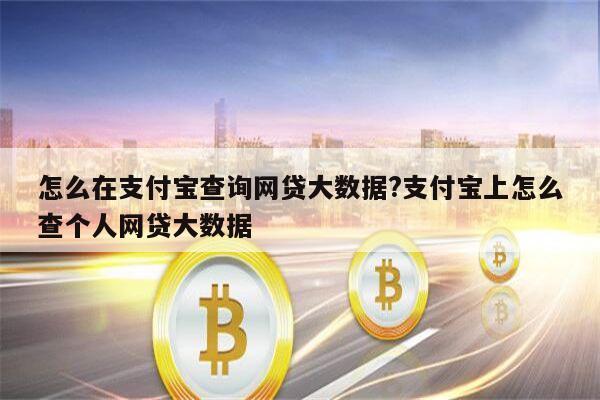 怎么在支付宝查询网贷大数据?支付宝上怎么查个人网贷大数据