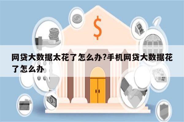 网贷大数据太花了怎么办?手机网贷大数据花了怎么办