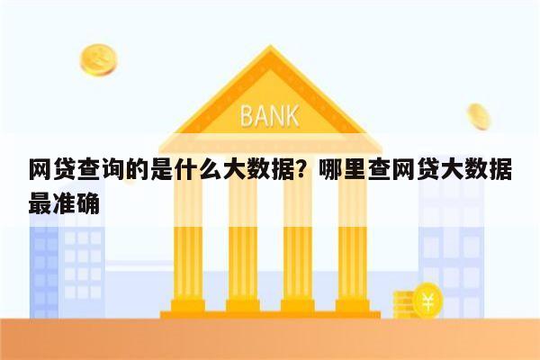 网贷查询的是什么大数据?哪里查网贷大数据最准确