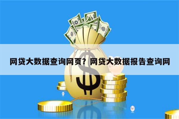 网贷大数据查询网页？网贷大数据报告查询网