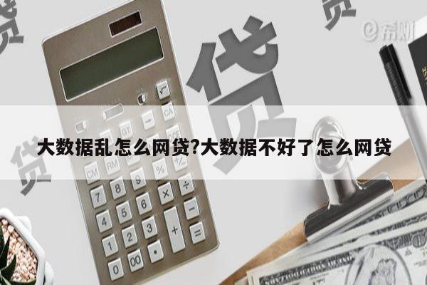 大数据乱怎么网贷?大数据不好了怎么网贷