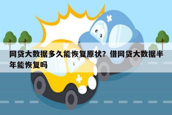 网贷大数据多久能恢复原状?借网贷大数据半年能恢复吗