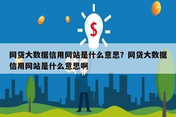 网贷大数据信用网站是什么意思?网贷大数据信用网站是什么意思啊