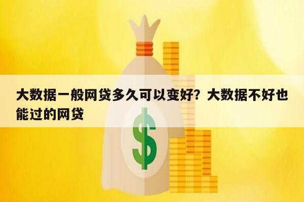 大数据一般网贷多久可以变好?大数据不好也能过的网贷