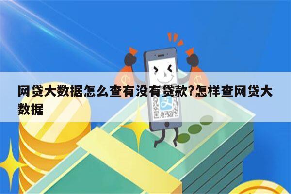 网贷大数据怎么查有没有贷款?怎样查网贷大数据