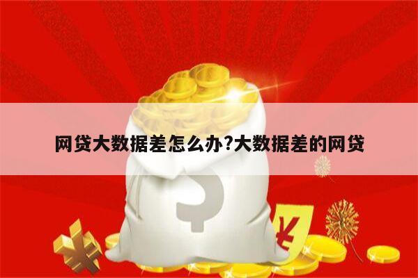 网贷大数据差怎么办?大数据差的网贷