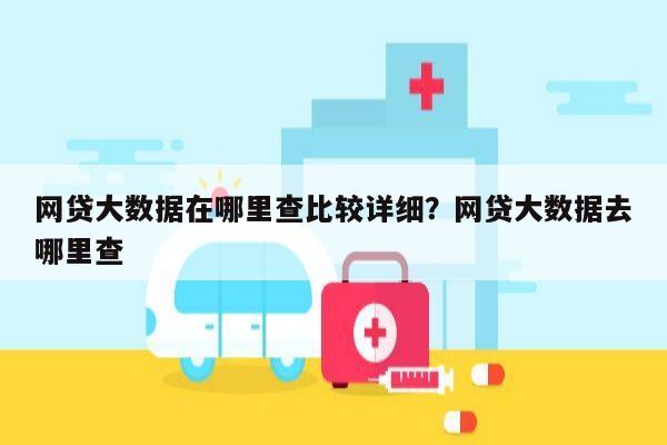 网贷大数据在哪里查比较详细?网贷大数据去哪里查